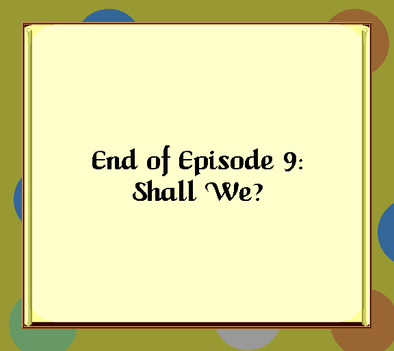 End of episode 9: Shall We?