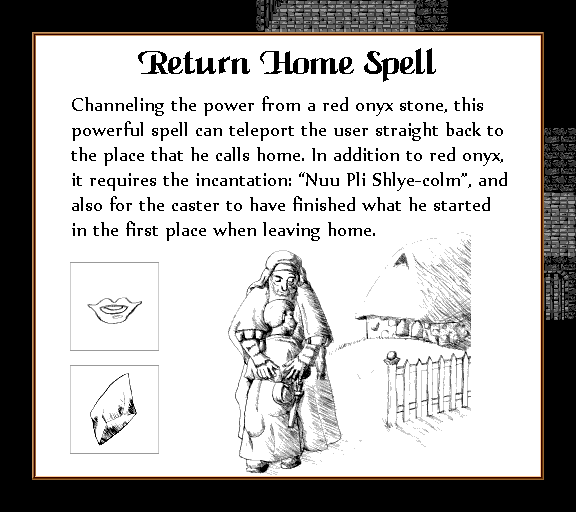 Return Home Spell Channeling the power from a red onxy stone, this powerful spell can teleport the user straight back to the place that he calls home. In addition to red onyx, it requires the incantation: "Nuu Pli Shlye-colm", and also for the caster to have finished what he started in the first place when leaving home.