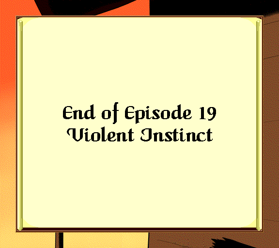 End of Episode 19 Violent Instinct