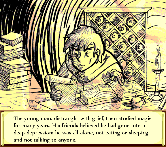 The young man, distraught with grief, then studied magic for many years. His friends believed he had gone into a deep depression: he was all alone, not eating or sleeping, and not talking to anyone.