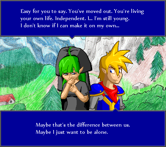 Easy for you to say. You've moved on. You're living your own life. Independent. I... I'm still young. I don't know if I can make it on my own... Maybe that's the difference between us. Maybe I just want to be alone.