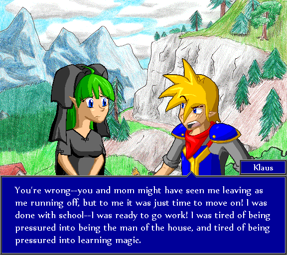 You're wrong--you and mom might have seen me leaving as me running off, but to me it was just time to move on! I was done with school--I was ready to go to work! I was tired of being pressured into being the man of the house, and tired of being pressured into learning magic.