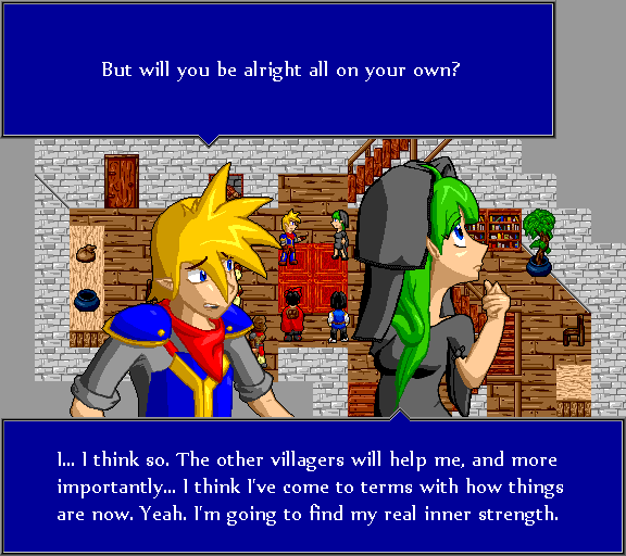 But will you be alright all on your own? I... I think so. The other villagers will help me, and more importantly... I think I've come to terms with how things are now. Yeah. I'm going to find my real inner strength.