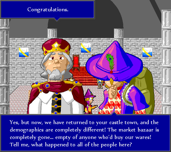 Congratulations. Yes, but now, we have returned to your castle town, and the demographics are completely different! The market bazaar is completely gone... empty of anyone who'd buy our wares! Tell me, what happened to all of the people here?