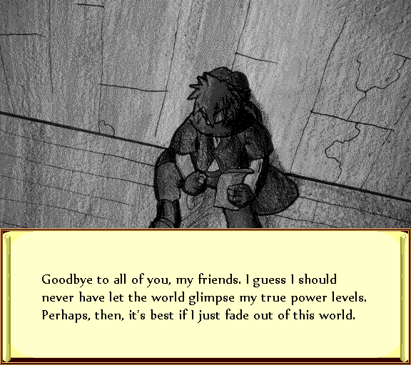 Goodbye to all of you, my friends. I guess I should never have let the world glimpse my true power levels. Perhaps, then, it's best if I just fade out of this world.