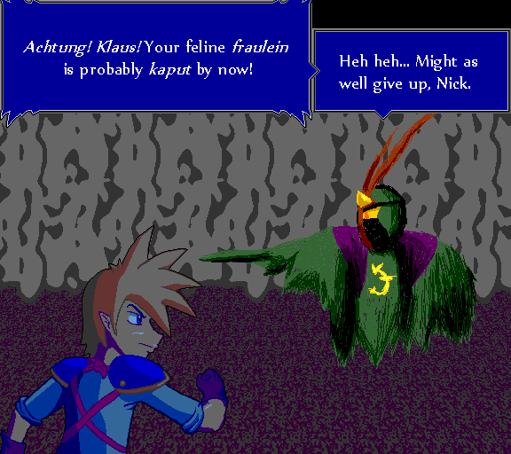 Achtung! Klaus! Your feline fraulein is probably kaput by now! Heh heh... Might as well give up, Nick.