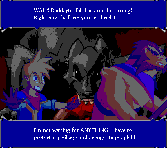 Wait! Roddayte, fall back until morning! Right now, he'll rip you to shreds!! I'm not waiting for anything! I have to protect my village and avenge its people!!!