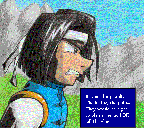It was all my fault. The killing, the pain... They would be right to blame me, as I DID kill the chief.